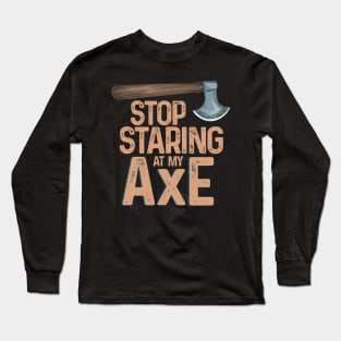 Stop staring at my axe - Funny Axe Throwing Long Sleeve T-Shirt